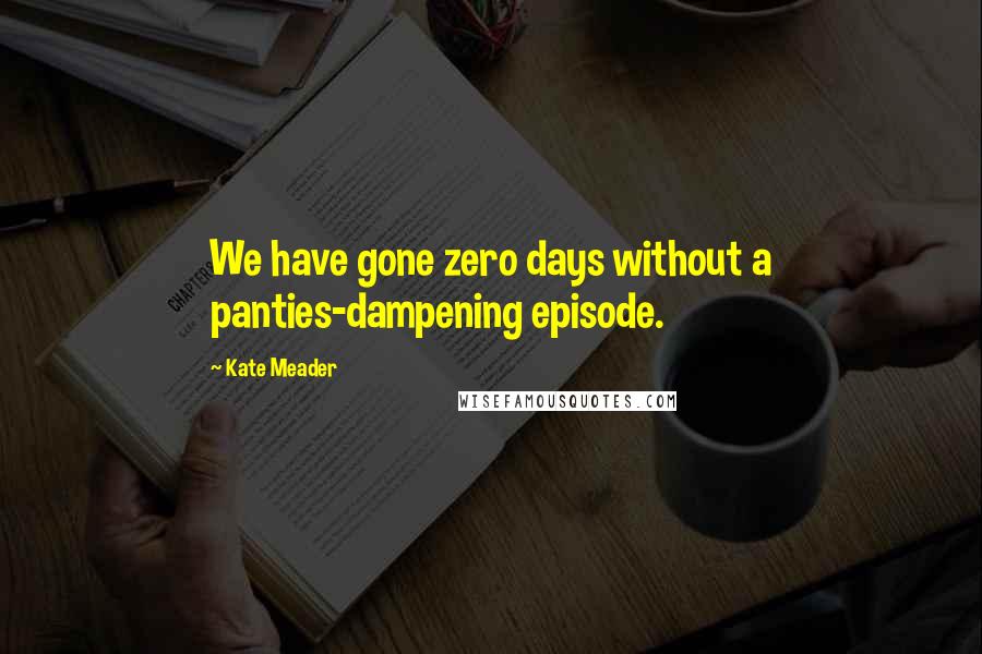 Kate Meader Quotes: We have gone zero days without a panties-dampening episode.