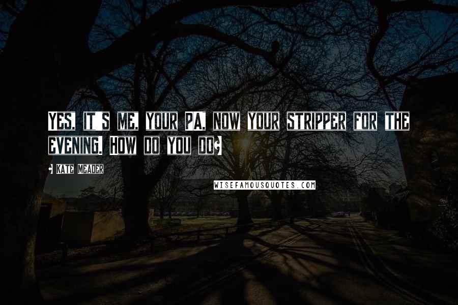 Kate Meader Quotes: Yes, it's me, your PA, now your stripper for the evening. How do you do?