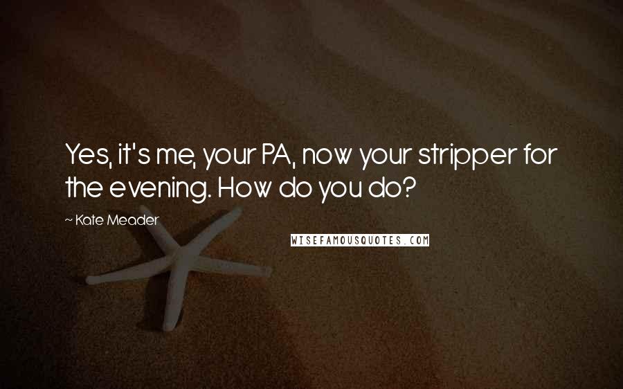 Kate Meader Quotes: Yes, it's me, your PA, now your stripper for the evening. How do you do?