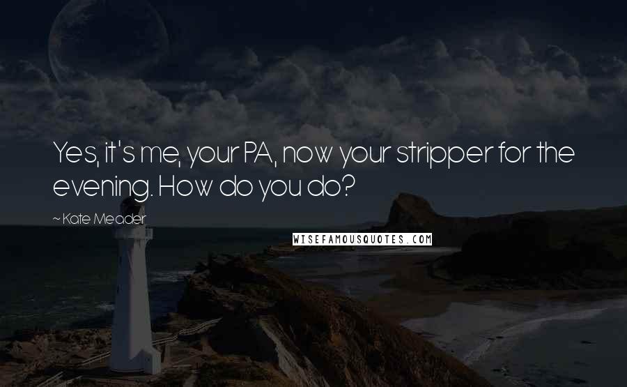 Kate Meader Quotes: Yes, it's me, your PA, now your stripper for the evening. How do you do?