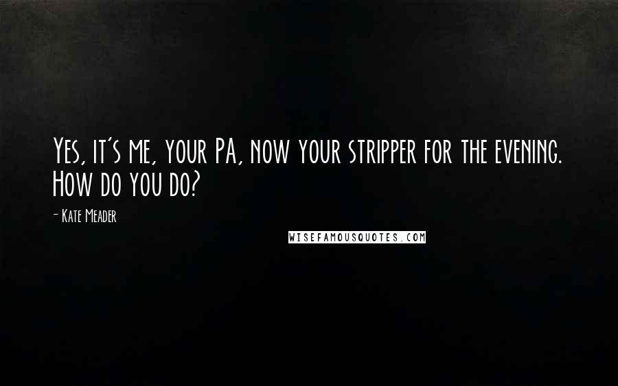 Kate Meader Quotes: Yes, it's me, your PA, now your stripper for the evening. How do you do?