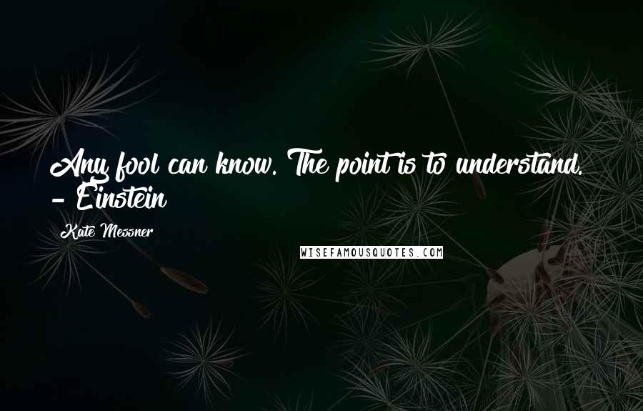 Kate Messner Quotes: Any fool can know. The point is to understand. - Einstein