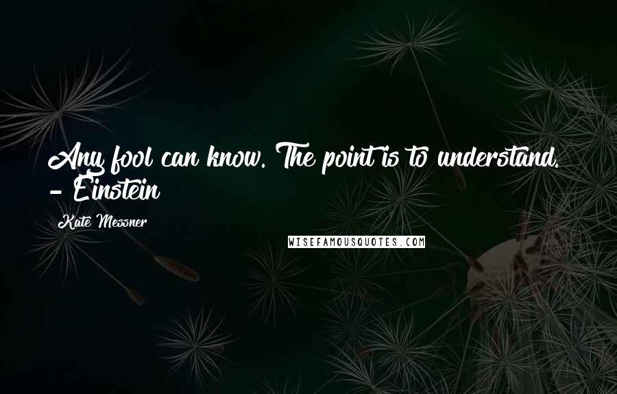 Kate Messner Quotes: Any fool can know. The point is to understand.  - Einstein