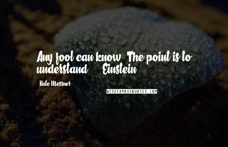 Kate Messner Quotes: Any fool can know. The point is to understand.  - Einstein