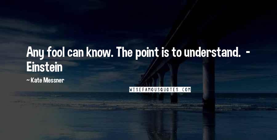 Kate Messner Quotes: Any fool can know. The point is to understand.  - Einstein