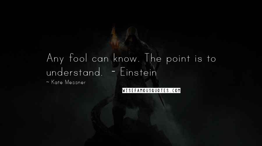 Kate Messner Quotes: Any fool can know. The point is to understand.  - Einstein