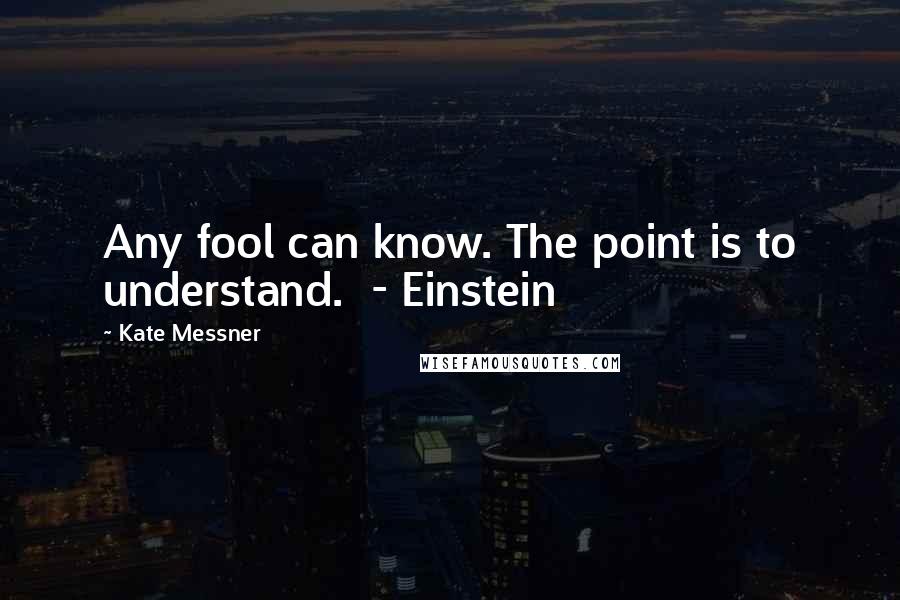 Kate Messner Quotes: Any fool can know. The point is to understand.  - Einstein