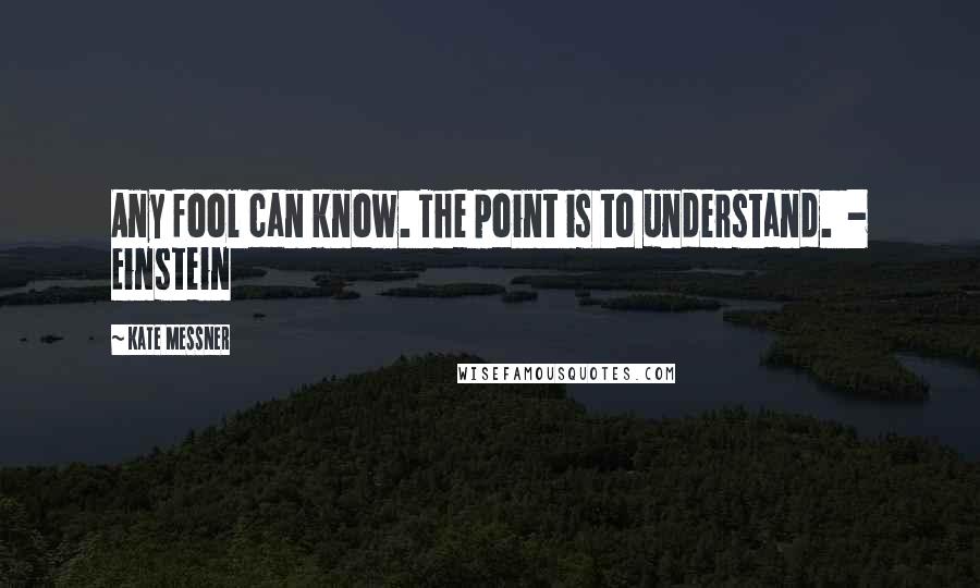 Kate Messner Quotes: Any fool can know. The point is to understand.  - Einstein