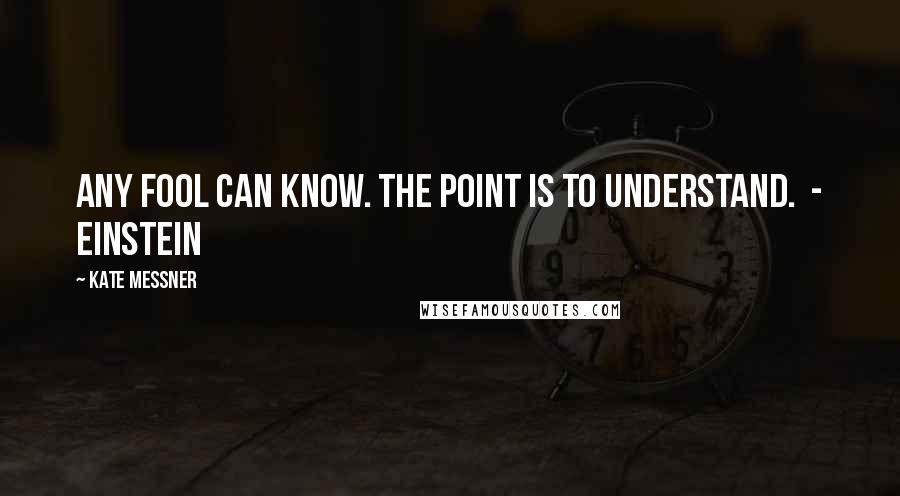 Kate Messner Quotes: Any fool can know. The point is to understand.  - Einstein