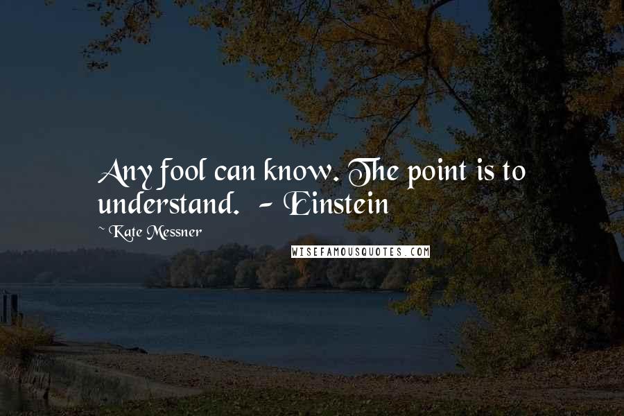 Kate Messner Quotes: Any fool can know. The point is to understand.  - Einstein