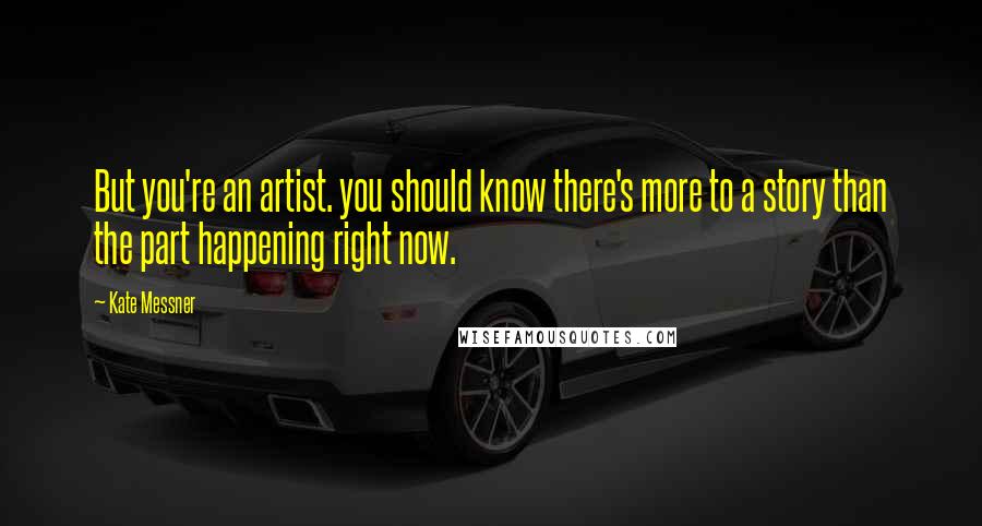 Kate Messner Quotes: But you're an artist. you should know there's more to a story than the part happening right now.