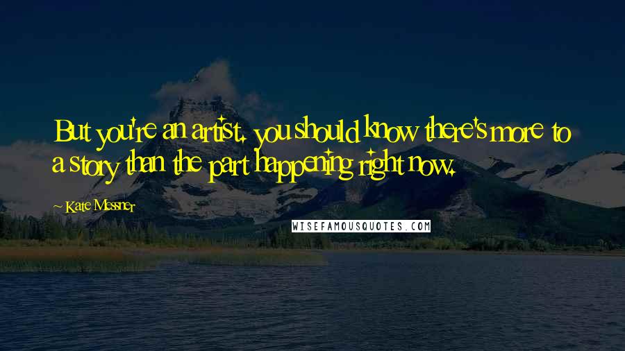 Kate Messner Quotes: But you're an artist. you should know there's more to a story than the part happening right now.