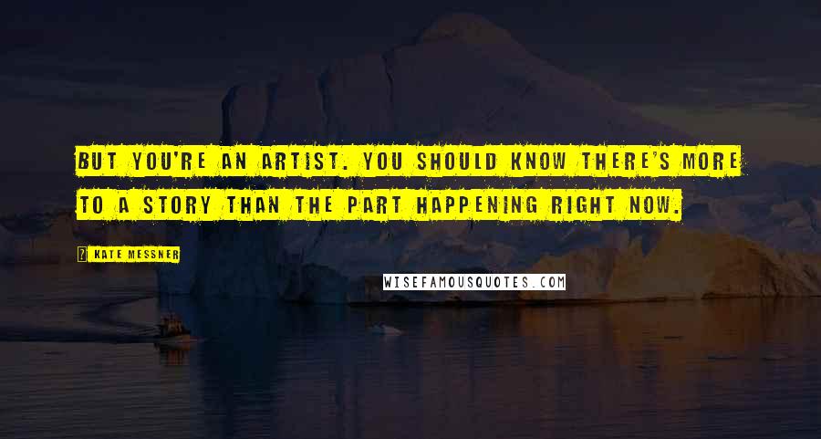 Kate Messner Quotes: But you're an artist. you should know there's more to a story than the part happening right now.