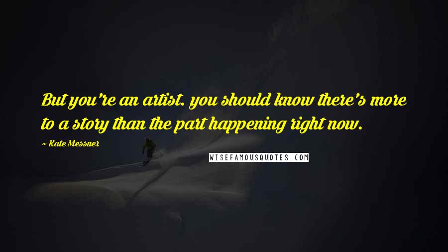 Kate Messner Quotes: But you're an artist. you should know there's more to a story than the part happening right now.