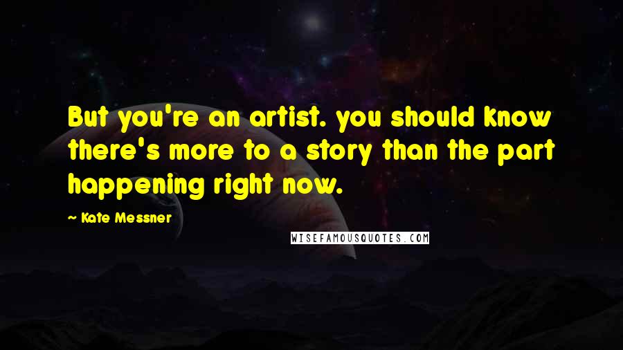 Kate Messner Quotes: But you're an artist. you should know there's more to a story than the part happening right now.