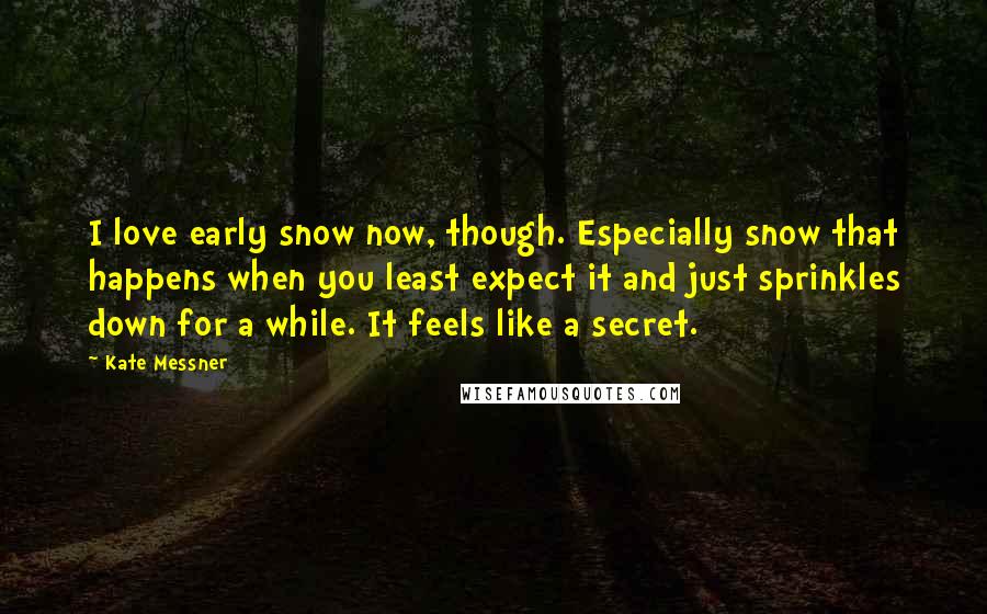 Kate Messner Quotes: I love early snow now, though. Especially snow that happens when you least expect it and just sprinkles down for a while. It feels like a secret.