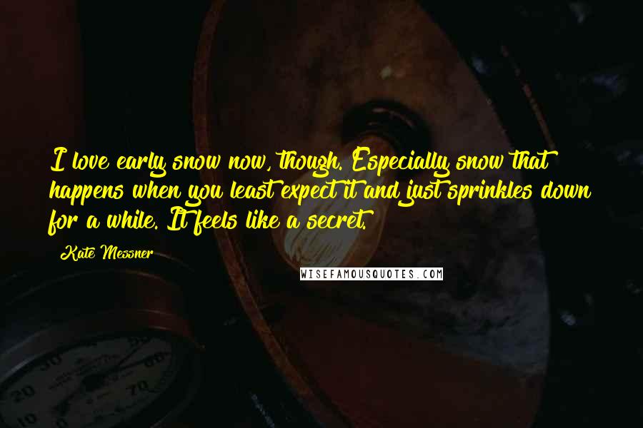 Kate Messner Quotes: I love early snow now, though. Especially snow that happens when you least expect it and just sprinkles down for a while. It feels like a secret.