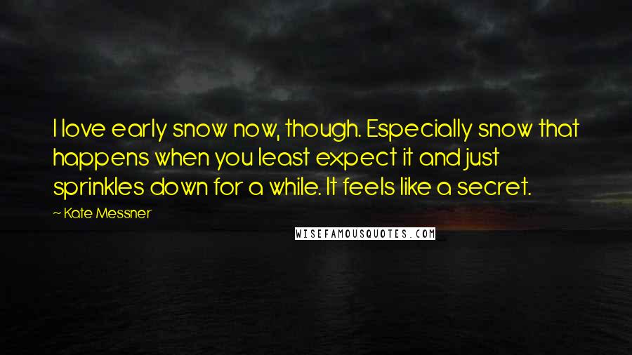 Kate Messner Quotes: I love early snow now, though. Especially snow that happens when you least expect it and just sprinkles down for a while. It feels like a secret.