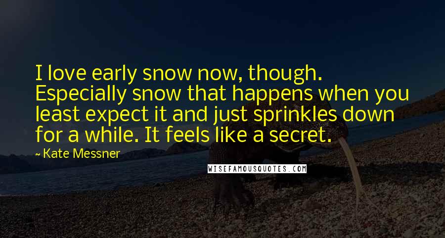 Kate Messner Quotes: I love early snow now, though. Especially snow that happens when you least expect it and just sprinkles down for a while. It feels like a secret.