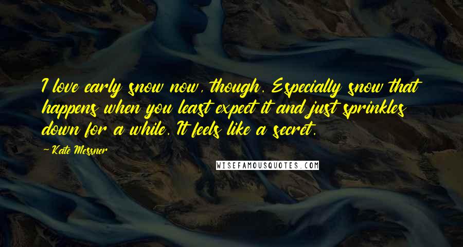 Kate Messner Quotes: I love early snow now, though. Especially snow that happens when you least expect it and just sprinkles down for a while. It feels like a secret.