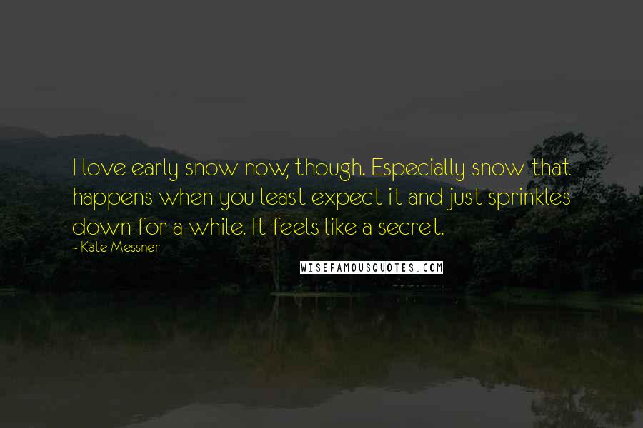 Kate Messner Quotes: I love early snow now, though. Especially snow that happens when you least expect it and just sprinkles down for a while. It feels like a secret.