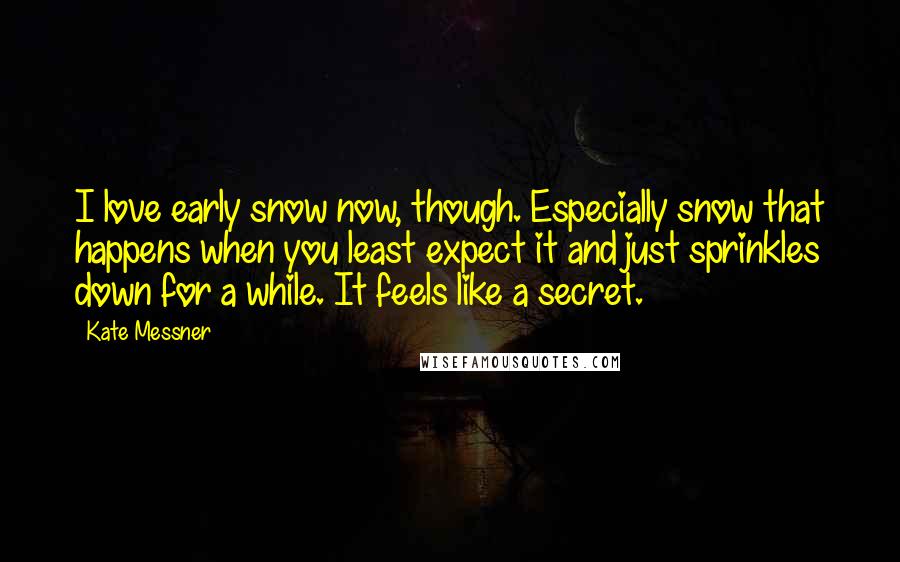 Kate Messner Quotes: I love early snow now, though. Especially snow that happens when you least expect it and just sprinkles down for a while. It feels like a secret.