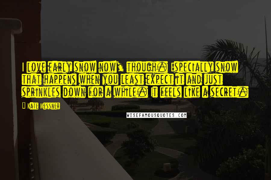 Kate Messner Quotes: I love early snow now, though. Especially snow that happens when you least expect it and just sprinkles down for a while. It feels like a secret.