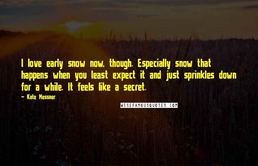Kate Messner Quotes: I love early snow now, though. Especially snow that happens when you least expect it and just sprinkles down for a while. It feels like a secret.