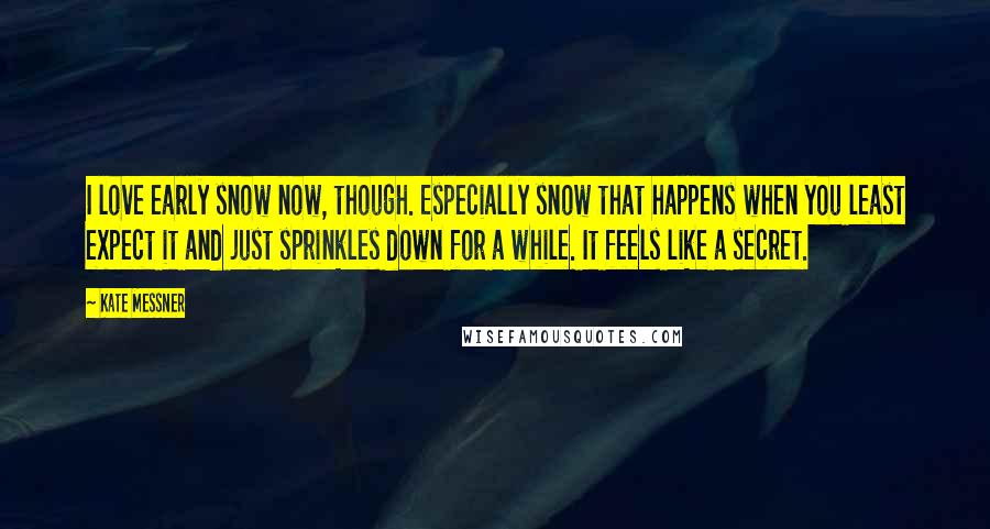 Kate Messner Quotes: I love early snow now, though. Especially snow that happens when you least expect it and just sprinkles down for a while. It feels like a secret.