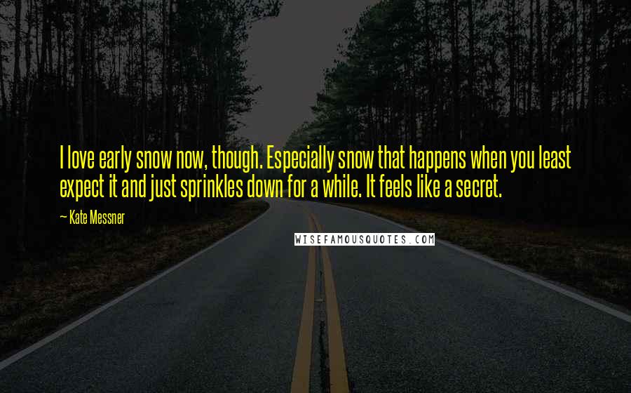 Kate Messner Quotes: I love early snow now, though. Especially snow that happens when you least expect it and just sprinkles down for a while. It feels like a secret.