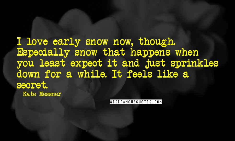 Kate Messner Quotes: I love early snow now, though. Especially snow that happens when you least expect it and just sprinkles down for a while. It feels like a secret.