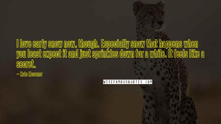 Kate Messner Quotes: I love early snow now, though. Especially snow that happens when you least expect it and just sprinkles down for a while. It feels like a secret.