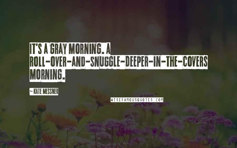 Kate Messner Quotes: It's a gray morning. A roll-over-and-snuggle-deeper-in-the-covers morning.