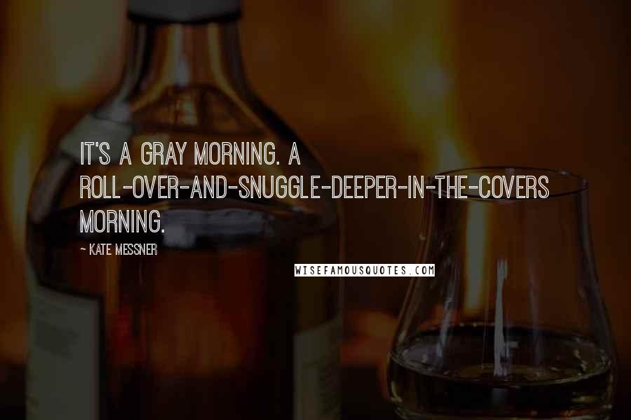Kate Messner Quotes: It's a gray morning. A roll-over-and-snuggle-deeper-in-the-covers morning.