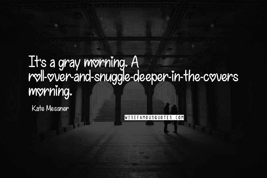Kate Messner Quotes: It's a gray morning. A roll-over-and-snuggle-deeper-in-the-covers morning.