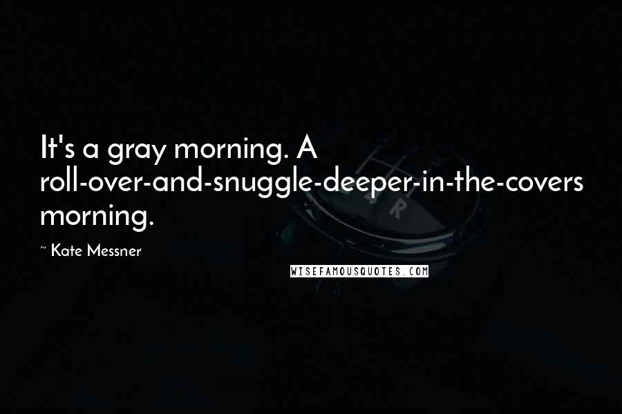 Kate Messner Quotes: It's a gray morning. A roll-over-and-snuggle-deeper-in-the-covers morning.