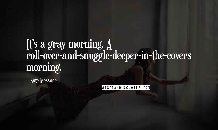 Kate Messner Quotes: It's a gray morning. A roll-over-and-snuggle-deeper-in-the-covers morning.