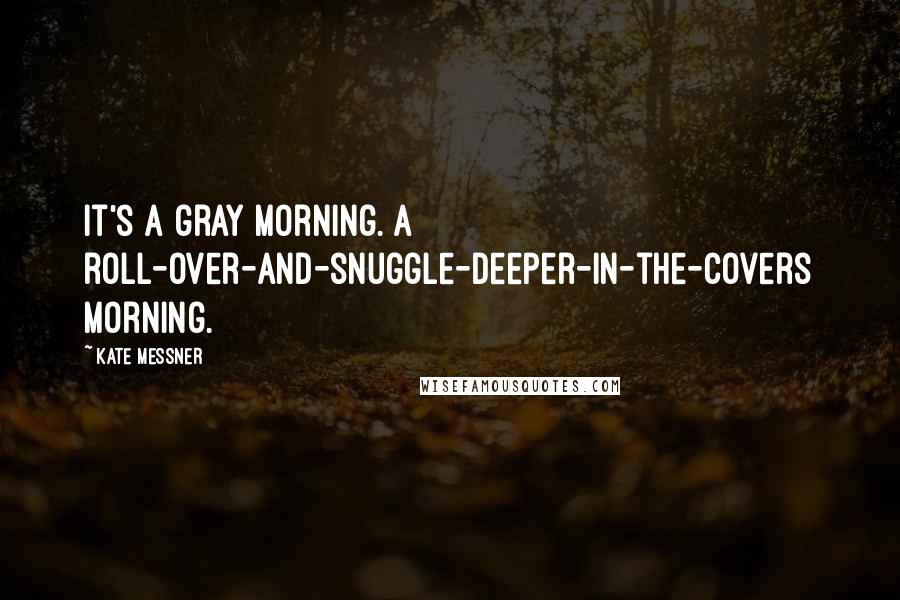 Kate Messner Quotes: It's a gray morning. A roll-over-and-snuggle-deeper-in-the-covers morning.