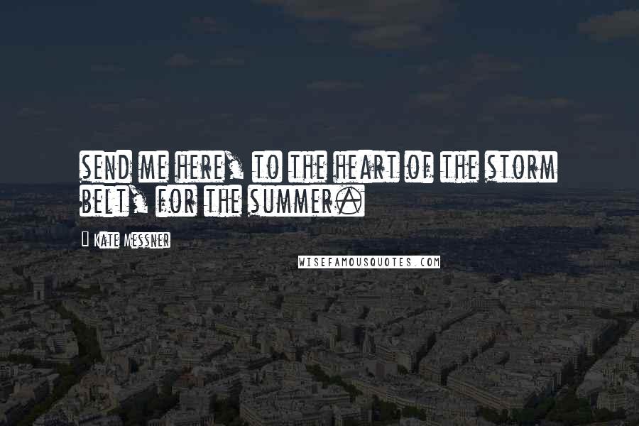 Kate Messner Quotes: send me here, to the heart of the storm belt, for the summer.