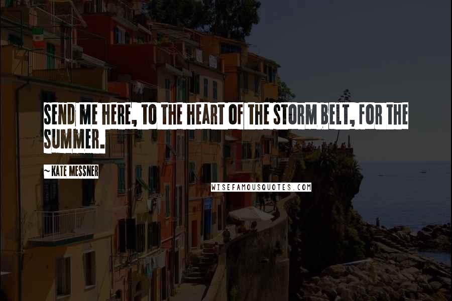 Kate Messner Quotes: send me here, to the heart of the storm belt, for the summer.