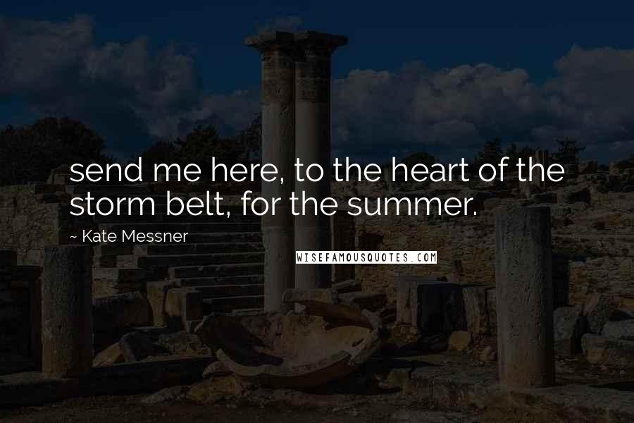 Kate Messner Quotes: send me here, to the heart of the storm belt, for the summer.