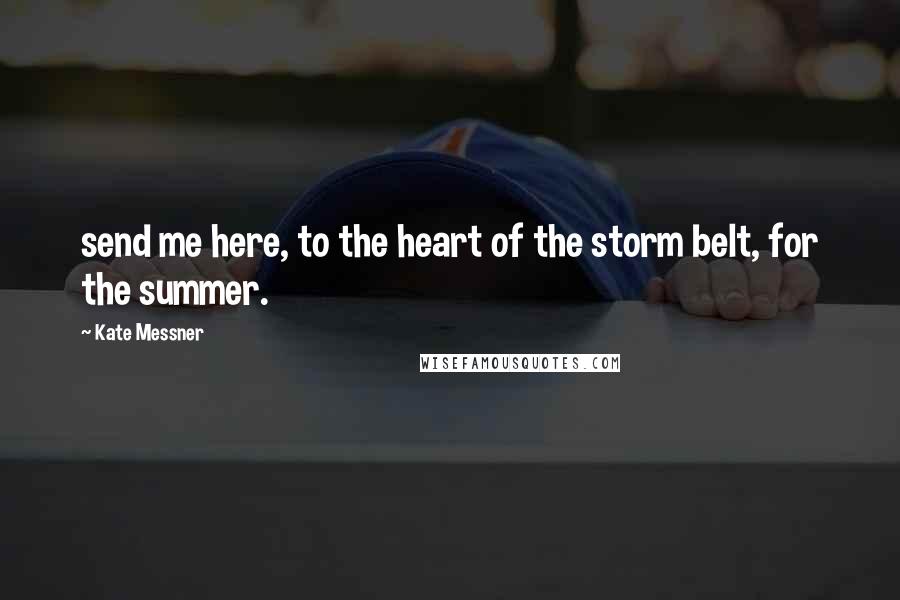 Kate Messner Quotes: send me here, to the heart of the storm belt, for the summer.