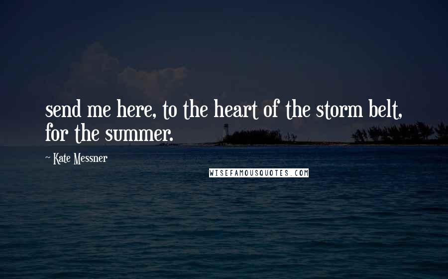 Kate Messner Quotes: send me here, to the heart of the storm belt, for the summer.