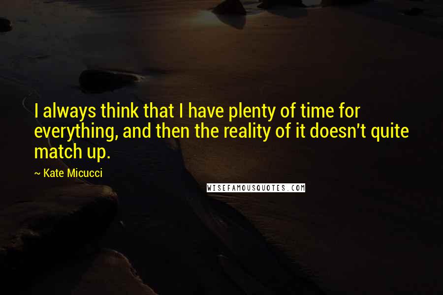 Kate Micucci Quotes: I always think that I have plenty of time for everything, and then the reality of it doesn't quite match up.