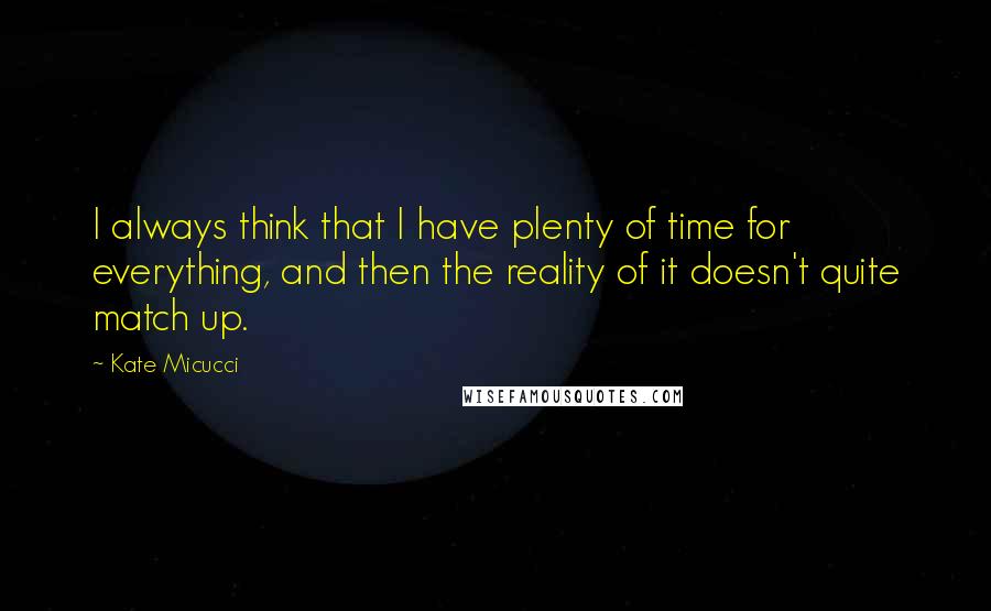 Kate Micucci Quotes: I always think that I have plenty of time for everything, and then the reality of it doesn't quite match up.