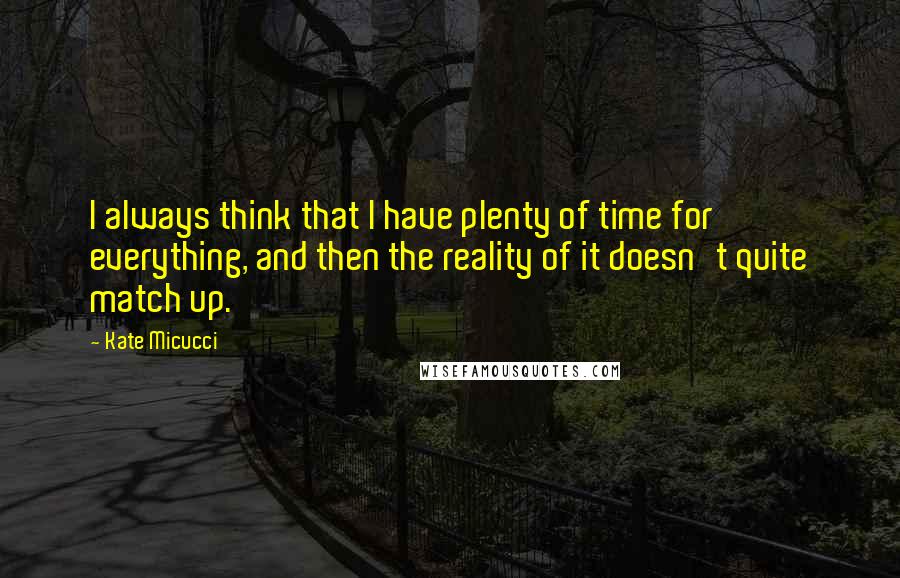 Kate Micucci Quotes: I always think that I have plenty of time for everything, and then the reality of it doesn't quite match up.