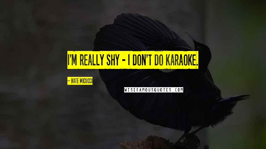Kate Micucci Quotes: I'm really shy - I don't do karaoke.