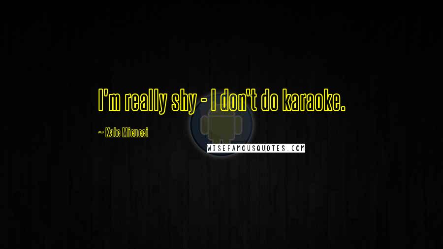 Kate Micucci Quotes: I'm really shy - I don't do karaoke.