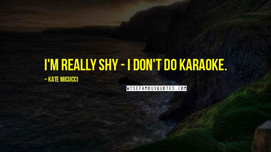 Kate Micucci Quotes: I'm really shy - I don't do karaoke.