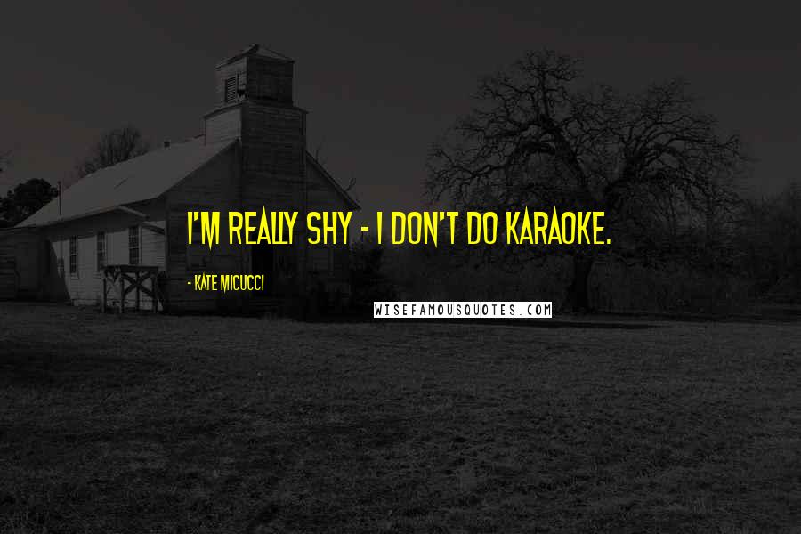 Kate Micucci Quotes: I'm really shy - I don't do karaoke.